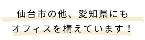 仙台市の他、愛知県一宮市にもオフィスを構えています！