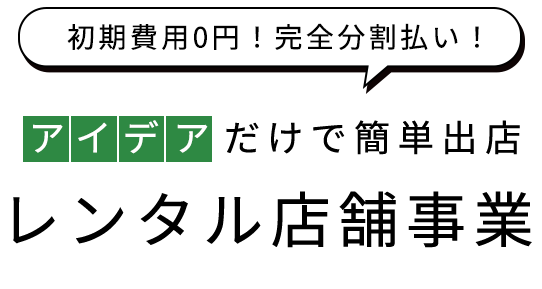 初期費用0円！完全分割払い！アイデアだけで簡単出店レンタル店舗事業