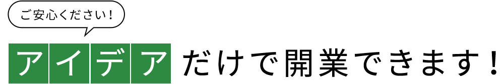 ご安心ください！アイデアだけで開業できます
